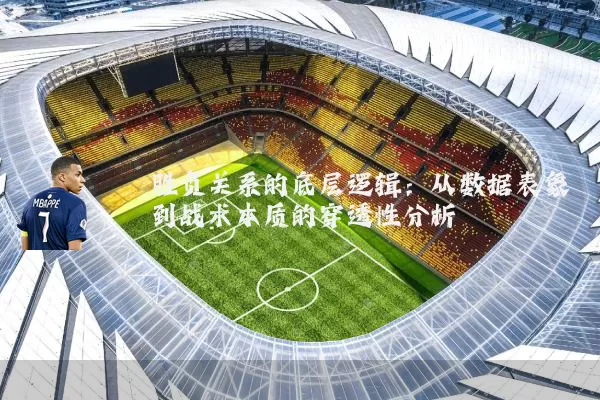 胜负关系的底层逻辑：从数据表象到战术本质的穿透性分析
