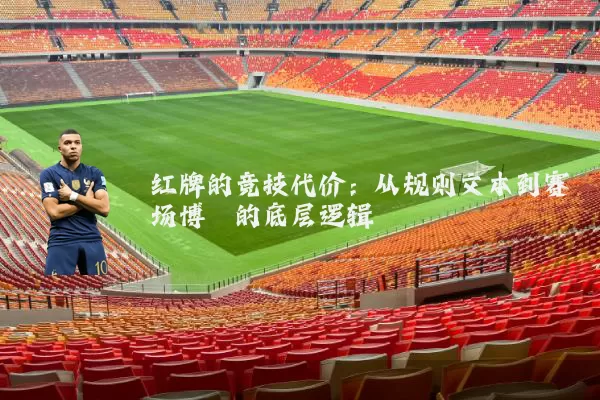 红牌的竞技代价:从规则文本到赛场博弈的底层逻辑
