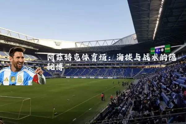 阿兹特克体育场:海拔与战术的隐秘博弈