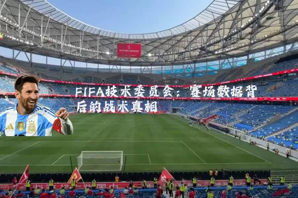 FIFA技术委员会:赛场数据背后的战术真相