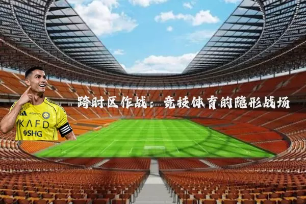 跨时区作战:竞技体育的隐形战场