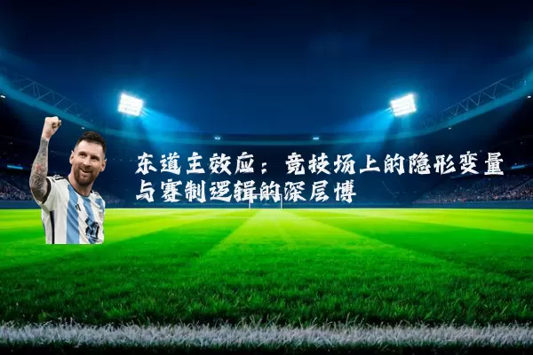 东道主效应：竞技场上的隐形变量与赛制逻辑的深层博弈