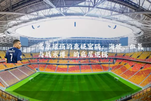 高原球场的竞技密码:海拔、血氧与战术博弈的底层逻辑