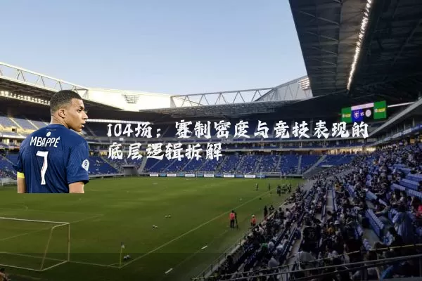 104场：赛制密度与竞技表现的底层逻辑拆解