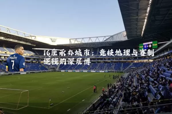 16座承办城市:竞技地理与赛制逻辑的深层博弈