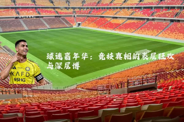 球迷嘉年华:竞技真相的表层狂欢与深层博弈