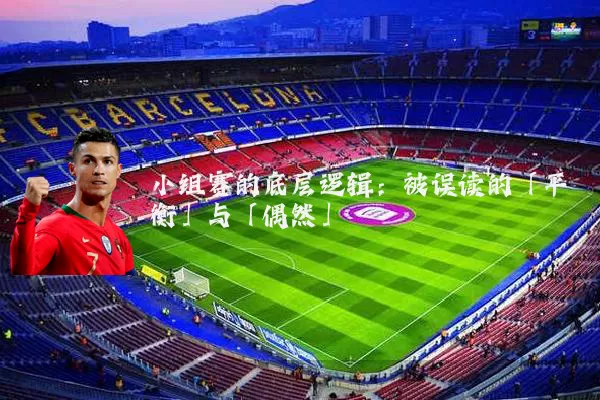 小组赛的底层逻辑:被误读的「平衡」与「偶然」