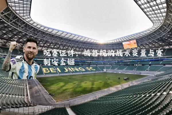 观赛证件:被忽视的战术变量与赛制安全链