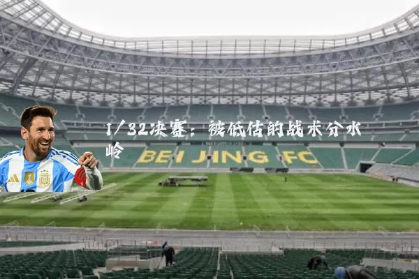 1/32决赛:被低估的战术分水岭