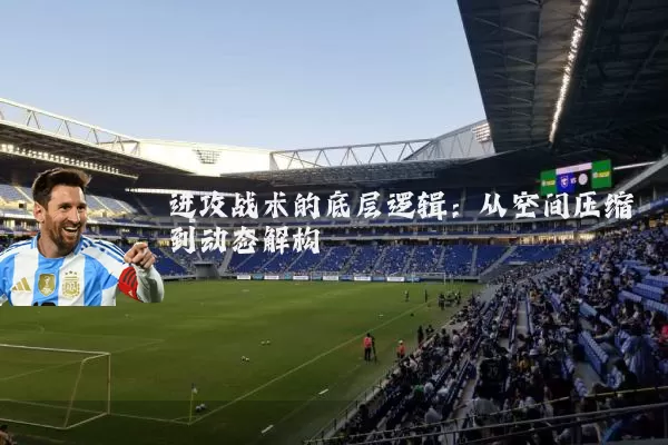 进攻战术的底层逻辑:从空间压缩到动态解构