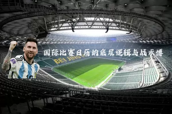 国际比赛日历的底层逻辑与战术博弈