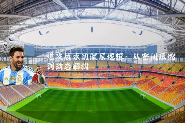 进攻战术的深层逻辑：从空间压缩到动态解构