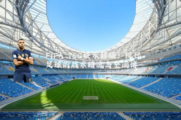 FIFA TSG技术解码：现代足球的战术暗流与空间博弈
