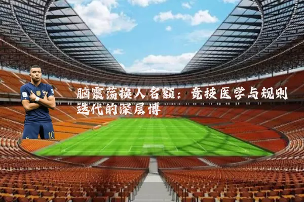 脑震荡换人名额:竞技医学与规则迭代的深层博弈