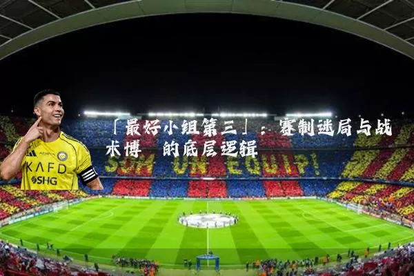 「最好小组第三」：赛制迷局与战术博弈的底层逻辑