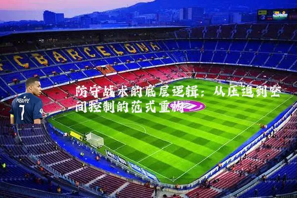 防守战术的底层逻辑:从压迫到空间控制的范式重构