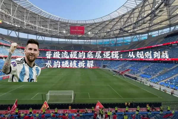 晋级流程的底层逻辑:从规则到战术的硬核拆解